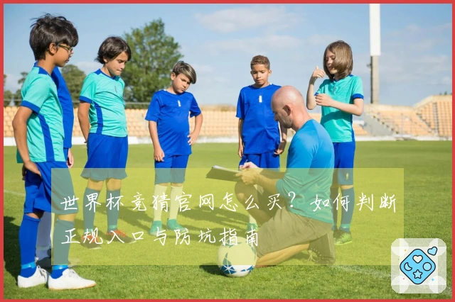 世界杯竞猜官网怎么买？如何判断正规入口与防坑指南