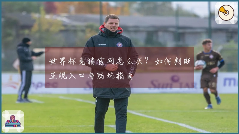 世界杯竞猜官网怎么买？如何判断正规入口与防坑指南