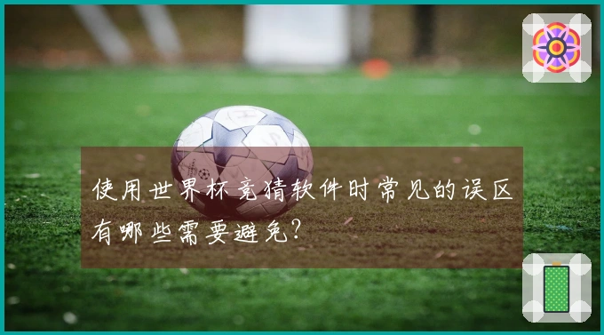 使用世界杯竞猜软件时常见的误区有哪些需要避免？